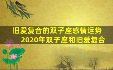 旧爱复合的双子座感情运势 2020年双子座和旧爱复合